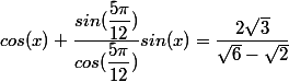 cos(x)+\dfrac{sin(\dfrac{5\pi}{12})}{cos(\dfrac{5\pi}{12})}sin(x)=\dfrac{2 \sqrt{3}}{\sqrt{6}-\sqrt{2}}